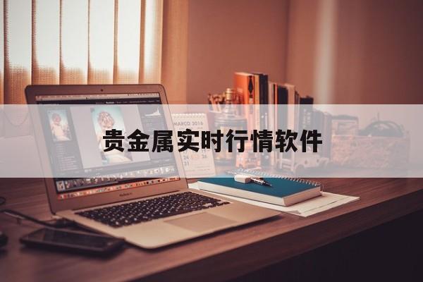 贵金属实时行情软件(贵金属实时行情软件哪个好)